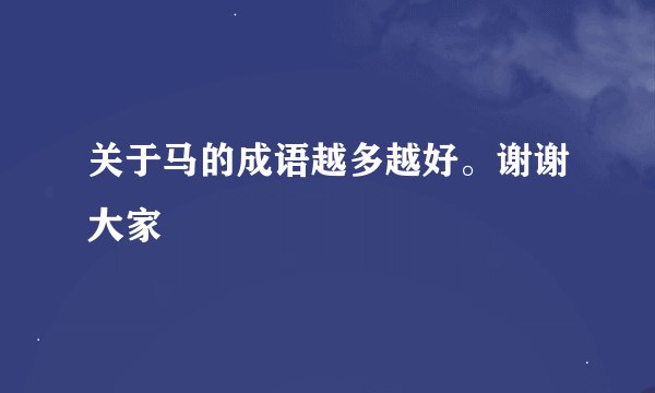 关于马的成语越多越好。谢谢大家