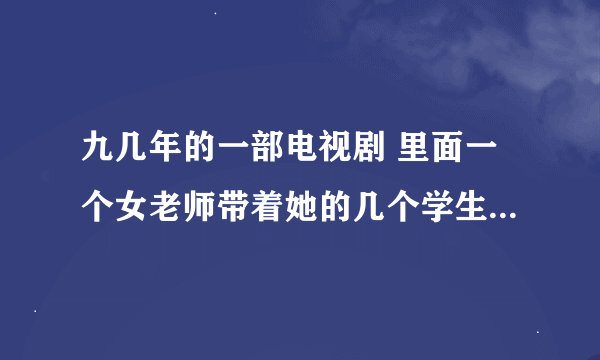 九几年的一部电视剧 里面一个女老师带着她的几个学生 好多都是单亲家庭 里面一个小女孩叫腊梅