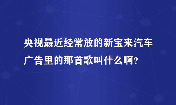 央视最近经常放的新宝来汽车广告里的那首歌叫什么啊？