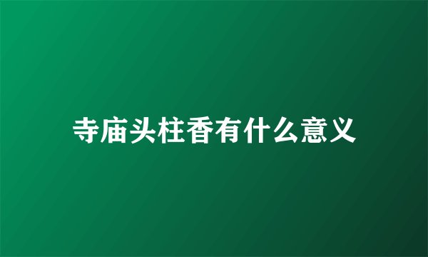 寺庙头柱香有什么意义
