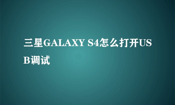 三星GALAXY S4怎么打开USB调试