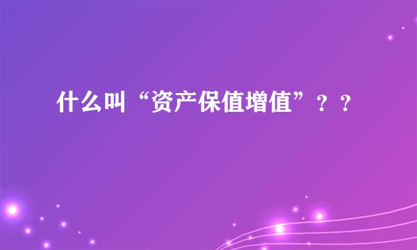什么叫“资产保值增值”？？