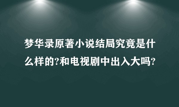 梦华录原著小说结局究竟是什么样的?和电视剧中出入大吗?