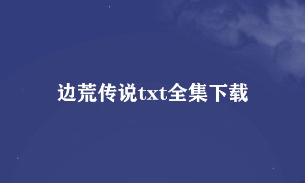 边荒传说txt全集下载