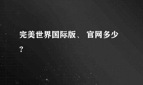 完美世界国际版、 官网多少？