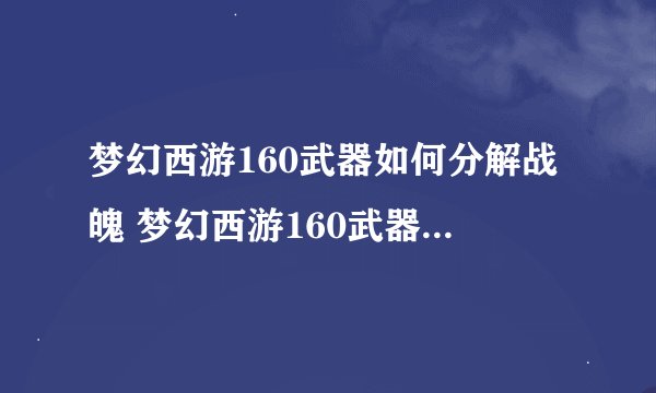 梦幻西游160武器如何分解战魄 梦幻西游160武器怎么分解战魄