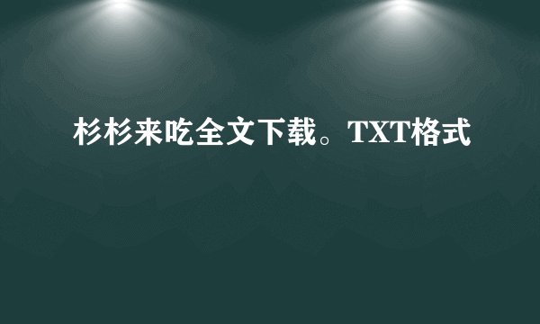 杉杉来吃全文下载。TXT格式