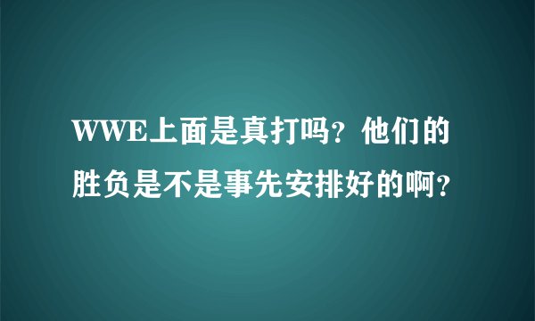 WWE上面是真打吗？他们的胜负是不是事先安排好的啊？
