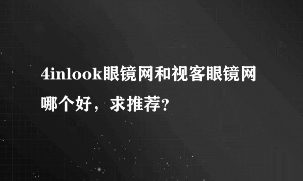 4inlook眼镜网和视客眼镜网哪个好，求推荐？
