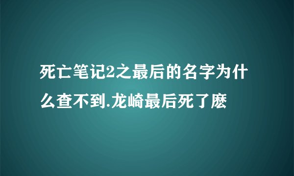 死亡笔记2之最后的名字为什么查不到.龙崎最后死了麽
