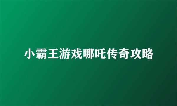 小霸王游戏哪吒传奇攻略