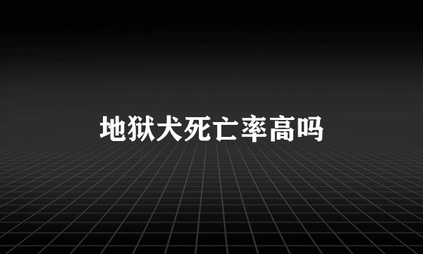 地狱犬死亡率高吗