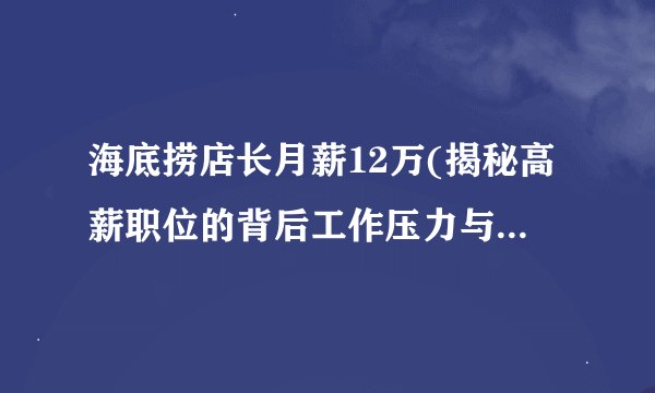 海底捞店长月薪12万(揭秘高薪职位的背后工作压力与挑战。)