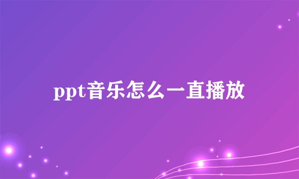 ppt音乐怎么一直播放