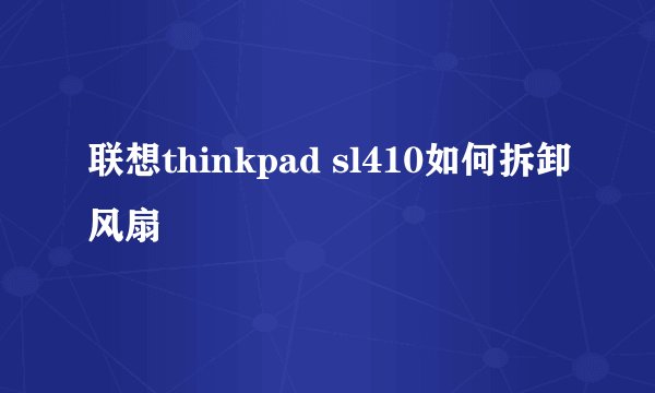 联想thinkpad sl410如何拆卸风扇