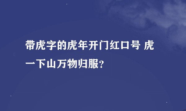 带虎字的虎年开门红口号 虎一下山万物归服？