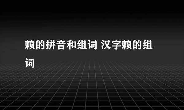 赖的拼音和组词 汉字赖的组词