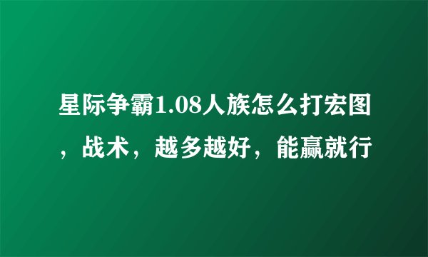 星际争霸1.08人族怎么打宏图，战术，越多越好，能赢就行