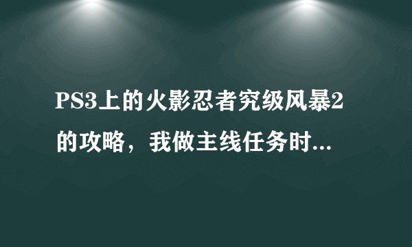 PS3上的火影忍者究级风暴2的攻略，我做主线任务时有个人叫鸣人说暗语的主线任务怎么做，应该选什么？