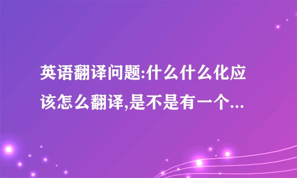 英语翻译问题:什么什么化应该怎么翻译,是不是有一个指定的后缀.比如说自动化,标准化,强化,中国化等等?