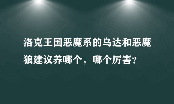 洛克王国恶魔系的乌达和恶魔狼建议养哪个，哪个厉害？