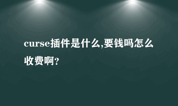 curse插件是什么,要钱吗怎么收费啊？