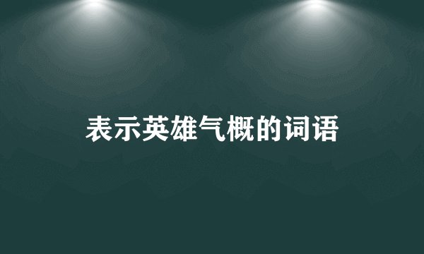 表示英雄气概的词语