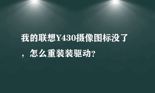 我的联想Y430摄像图标没了，怎么重装装驱动？