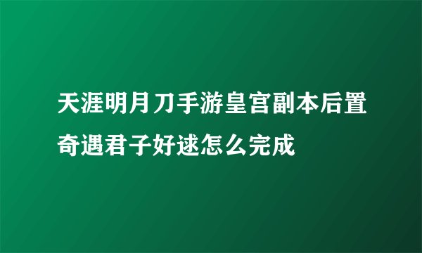 天涯明月刀手游皇宫副本后置奇遇君子好逑怎么完成