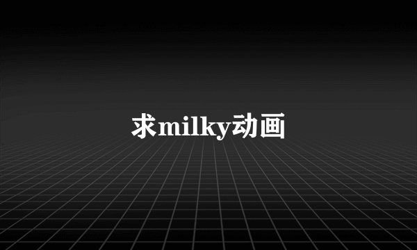 求milky动画