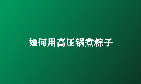 如何用高压锅煮粽子