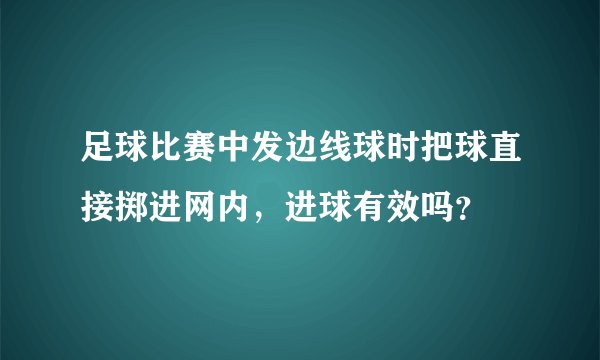 足球比赛中发边线球时把球直接掷进网内，进球有效吗？