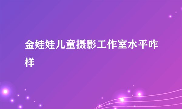 金娃娃儿童摄影工作室水平咋样