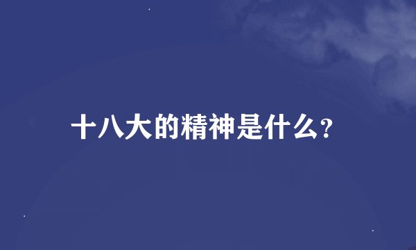 十八大的精神是什么？