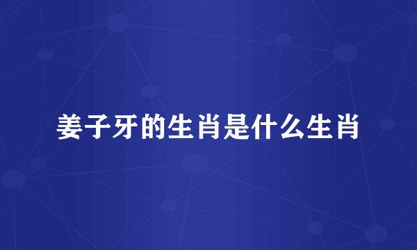 姜子牙的生肖是什么生肖