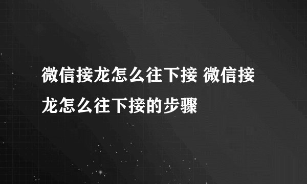 微信接龙怎么往下接 微信接龙怎么往下接的步骤