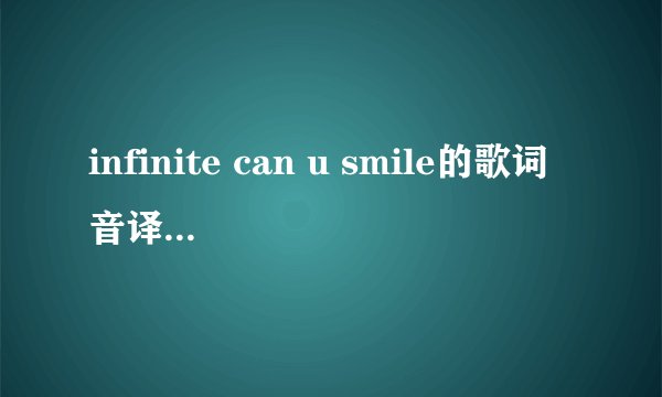 infinite can u smile的歌词音译标注有谁唱的~~~