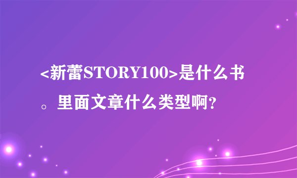 <新蕾STORY100>是什么书。里面文章什么类型啊？