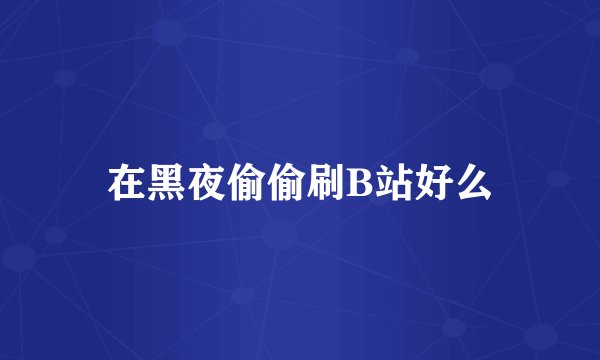 在黑夜偷偷刷B站好么
