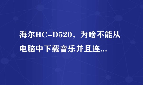 海尔HC-D520，为啥不能从电脑中下载音乐并且连接电脑就出现了天翼宽带 咋样才能下载音乐？？？？？？？？