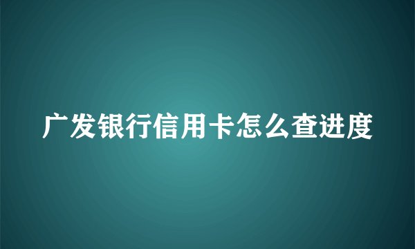 广发银行信用卡怎么查进度