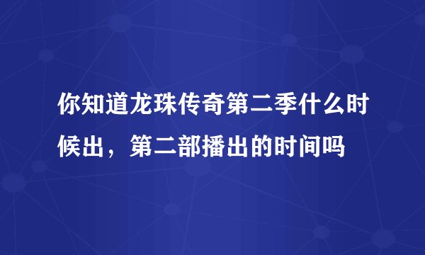 你知道龙珠传奇第二季什么时候出，第二部播出的时间吗