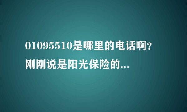 01095510是哪里的电话啊？刚刚说是阳光保险的，问了姓名和生日？是不是骗子啊
