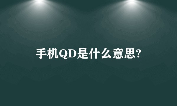 手机QD是什么意思?