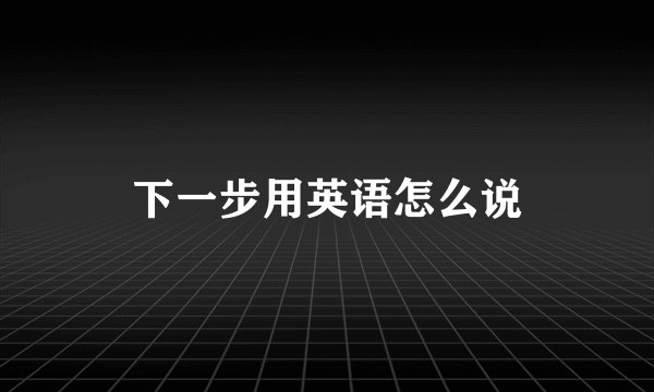 下一步用英语怎么说
