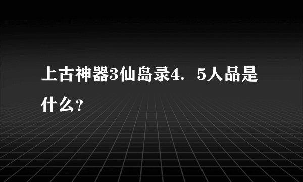 上古神器3仙岛录4．5人品是什么？