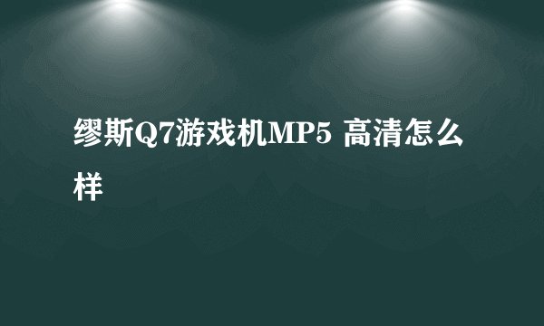 缪斯Q7游戏机MP5 高清怎么样
