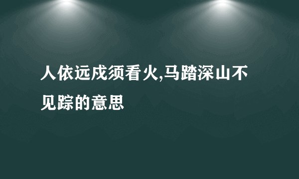 人依远戍须看火,马踏深山不见踪的意思