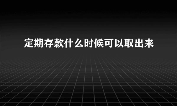定期存款什么时候可以取出来