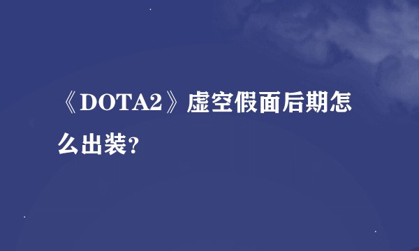 《DOTA2》虚空假面后期怎么出装？
